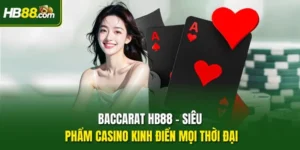 Baccarat HB88 - Siêu Phẩm Casino Kinh Điển Mọi Thời Đại