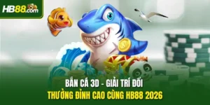 Bắn Cá 3D – Giải Trí Đổi Thưởng Đỉnh Cao Cùng HB88 2026