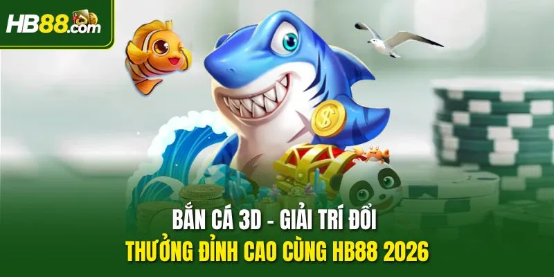 Bắn Cá 3D – Giải Trí Đổi Thưởng Đỉnh Cao Cùng HB88 2026