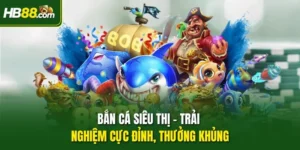 Bắn Cá Siêu Thị – Trải Nghiệm Cực Đỉnh, Thưởng Khủng