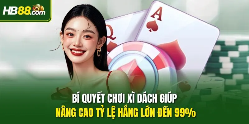 Bí quyết chơi Xì dách giúp nâng cao tỷ lệ hắng lớn đến 99%