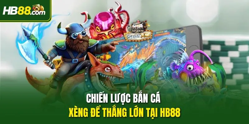 Chiến lược Bắn Cá Xèng để thắng lớn tại HB88