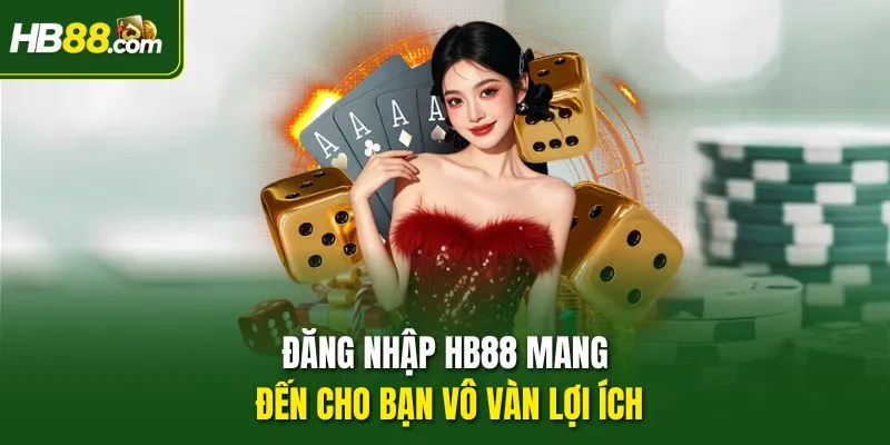 Đăng nhập HB88 mang đến cho bạn vô vàn lợi ích