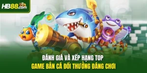 Đánh Giá Và Xếp Hạng Top Game Bắn Cá Đổi Thưởng Đáng Chơi