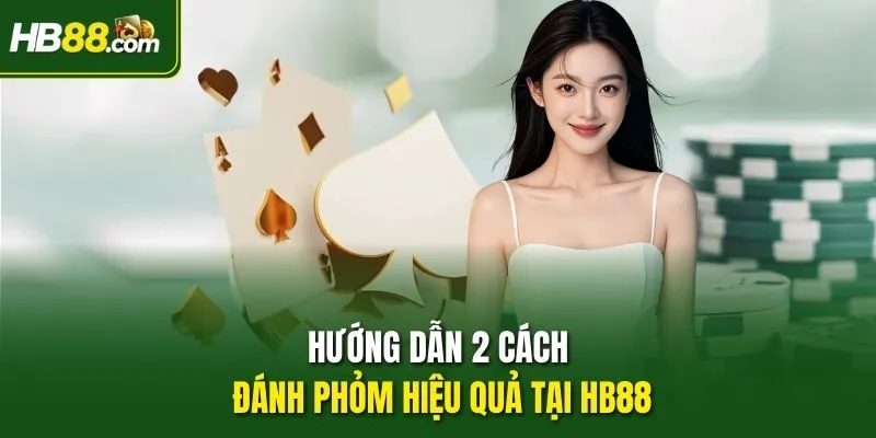 Hướng dẫn 2 cách đánh Phỏm hiệu quả tại HB88
