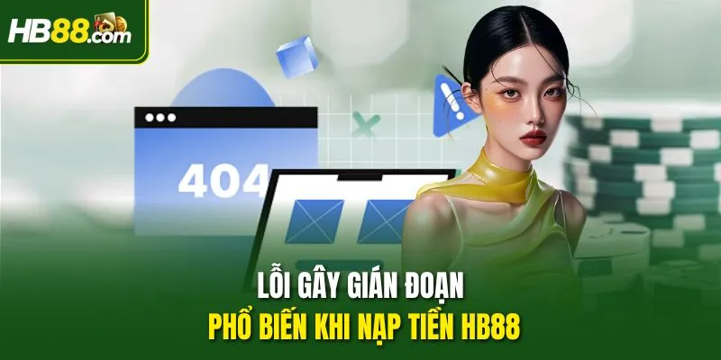 Lỗi gây gián đoạn phổ biến khi nạp tiền HB88