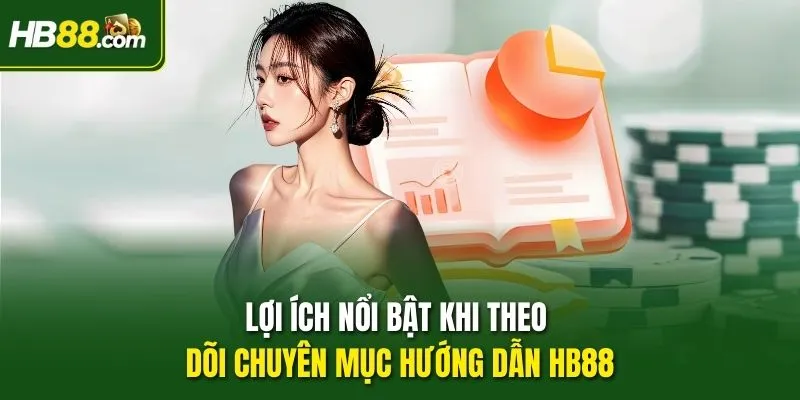 Lợi ích nổi bật khi theo dõi chuyên mục Hướng dẫn HB88