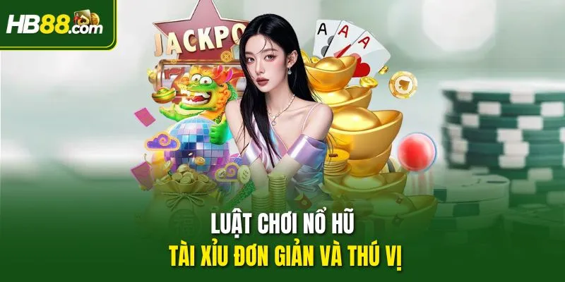 Luật chơi Nổ Hũ Tài Xỉu đơn giản và thú vị