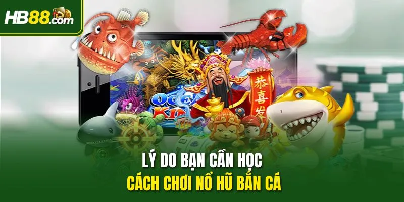 Lý do bạn cần học cách chơi Nổ Hũ Bắn Cá
