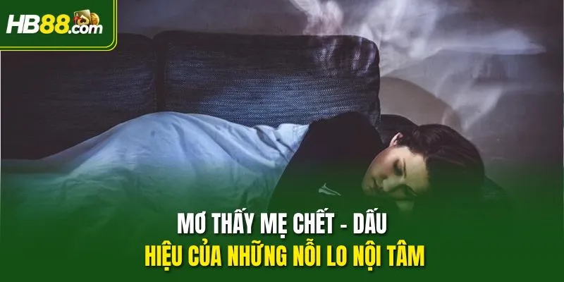 Mơ thấy mẹ chết - Dấu hiệu của những nỗi lo nội tâm