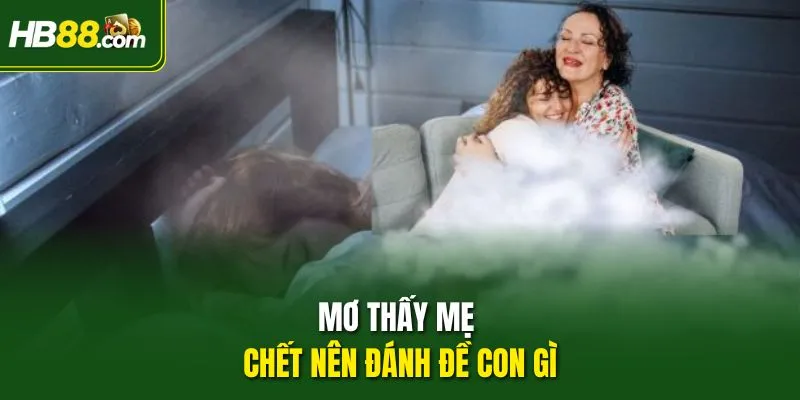 Mơ thấy mẹ chết nên đánh đề con gì