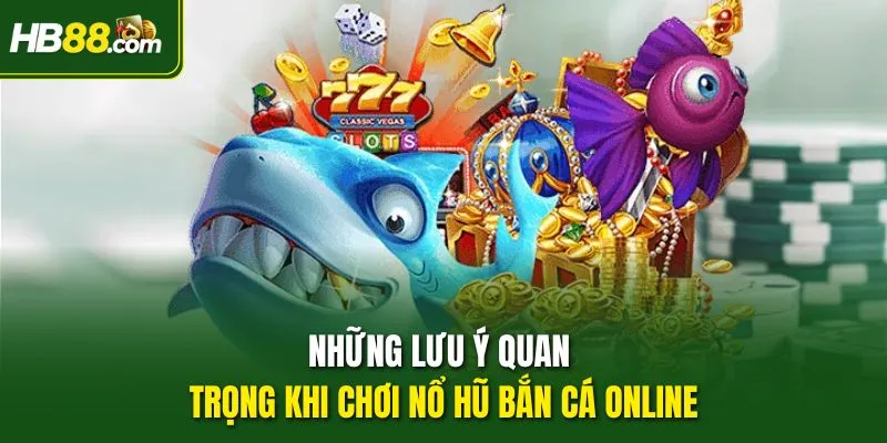 Những lưu ý quan trọng khi chơi Nổ Hũ Bắn Cá online