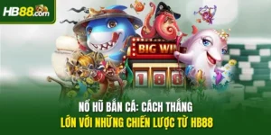 Nổ Hũ Bắn Cá: Cách Thắng Lớn Với Những Chiến Lược Từ HB88