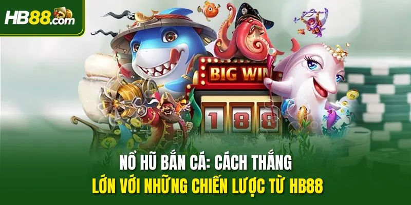 Nổ Hũ Bắn Cá: Cách Thắng Lớn Với Những Chiến Lược Từ HB88