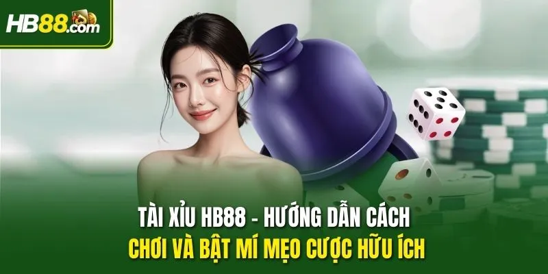 Tài Xỉu HB88 - Hướng Dẫn Cách Chơi Và Bật Mí Mẹo Cược Hữu Ích
