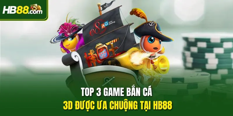 Top 3 game bắn cá 3D được ưa chuộng tại HB88