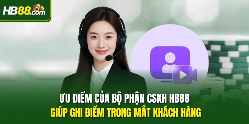 Ưu điểm của bộ phận CSKH HB88 giúp ghi điểm trong mắt khách hàng