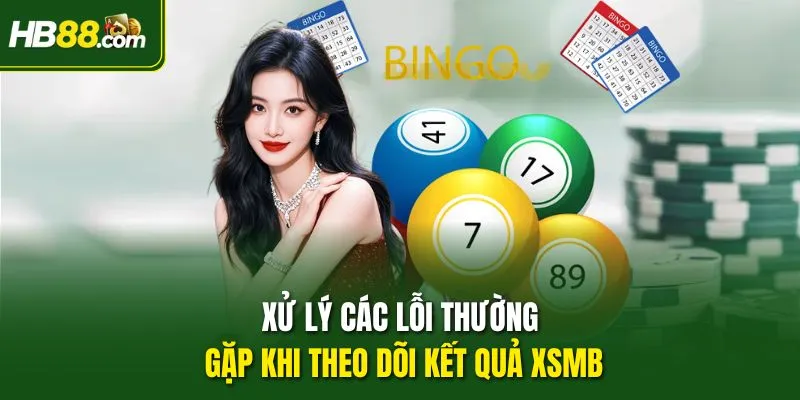 Xử lý các lỗi thường gặp khi theo dõi kết quả XSMB
