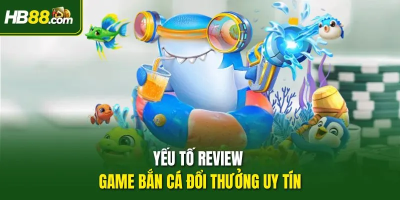 Yếu tố review game bắn cá đổi thưởng uy tín